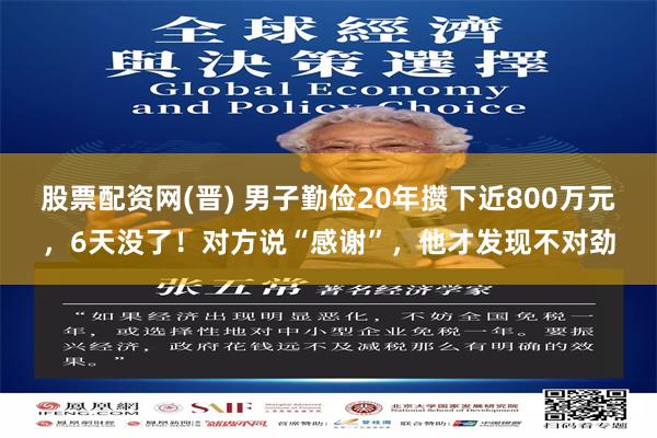股票配资网(晋) 男子勤俭20年攒下近800万元，6天没了！对方说“感谢”，他才发现不对劲