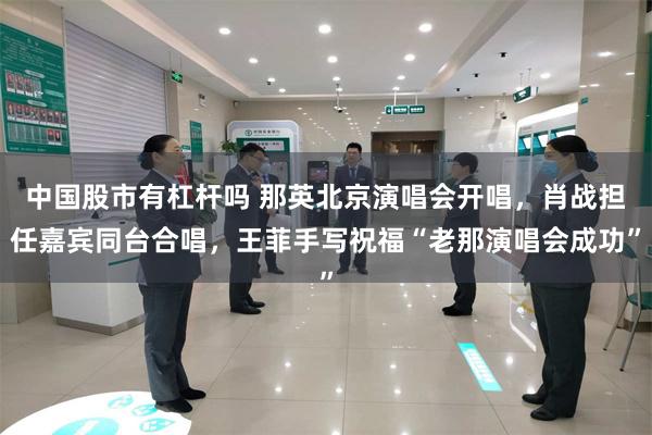 中国股市有杠杆吗 那英北京演唱会开唱,肖战担任嘉宾同台合唱,王菲手写祝福“老那演唱会成功”