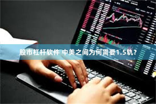 股市杠杆软件 中美之间为何需要1.5轨?