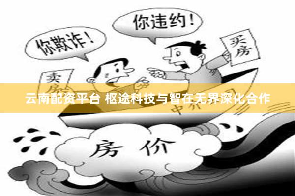 云南配资平台 枢途科技与智在无界深化合作