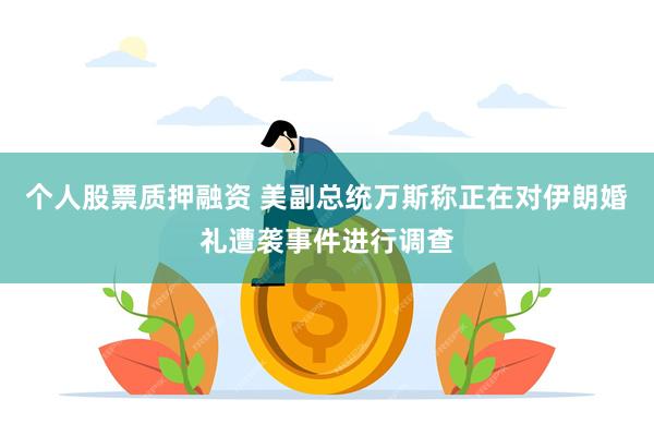 个人股票质押融资 美副总统万斯称正在对伊朗婚礼遭袭事件进行调查