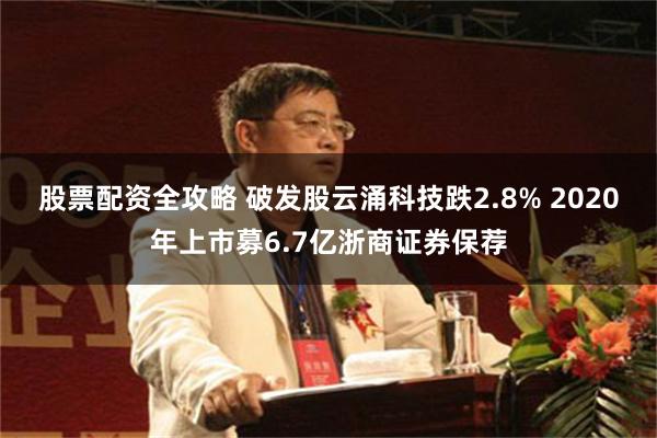 股票配资全攻略 破发股云涌科技跌2.8% 2020年上市募6.7亿浙商证券保荐
