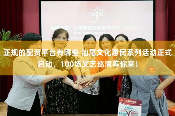 正规的配资平台有哪些 汕尾文化惠民系列活动正式启动，100场文艺巡演等你来！