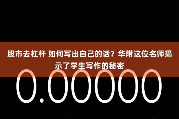 股市去杠杆 如何写出自己的话？华附这位名师揭示了学生写作的秘密