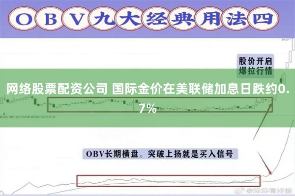 网络股票配资公司 国际金价在美联储加息日跌约0.7%