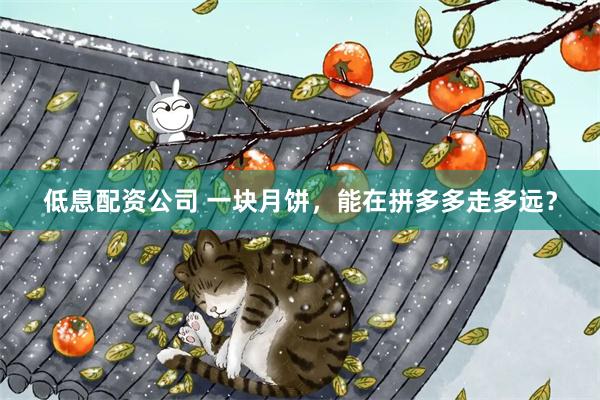 低息配资公司 一块月饼，能在拼多多走多远？
