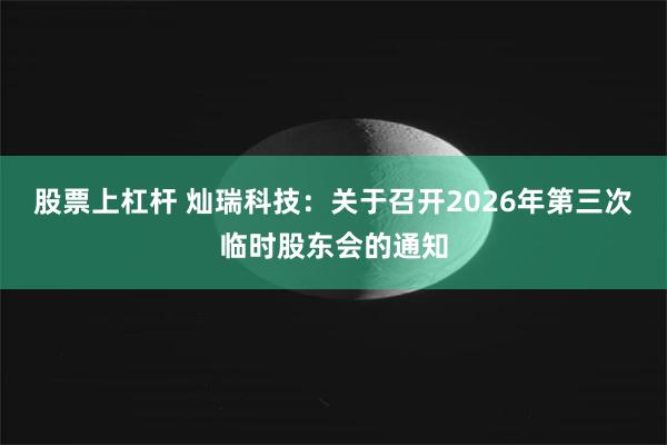 股票上杠杆 灿瑞科技：关于召开2026年第三次临时股东会的通知