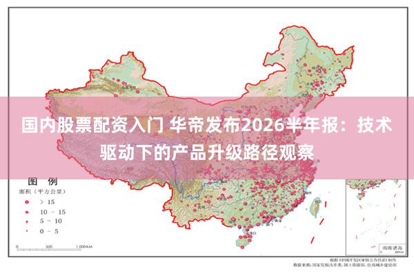 国内股票配资入门 华帝发布2026半年报：技术驱动下的产品升级路径观察