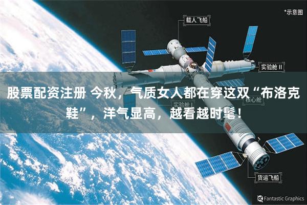 股票配资注册 今秋，气质女人都在穿这双“布洛克鞋”，洋气显高，越看越时髦！