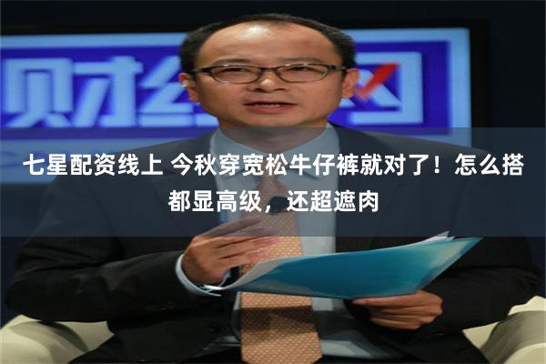七星配资线上 今秋穿宽松牛仔裤就对了！怎么搭都显高级，还超遮肉