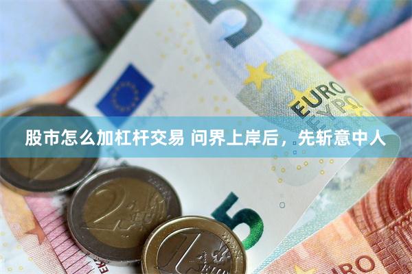 股市怎么加杠杆交易 问界上岸后，先斩意中人