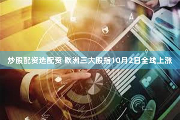 炒股配资选配资 欧洲三大股指10月2日全线上涨