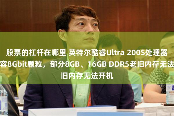 股票的杠杆在哪里 英特尔酷睿Ultra 200S处理器不兼容8Gbit颗粒，部分8GB、16GB DDR5老旧内存无法开机