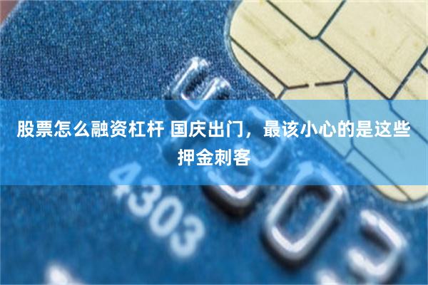 股票怎么融资杠杆 国庆出门，最该小心的是这些押金刺客