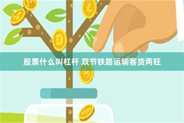 股票什么叫杠杆 双节铁路运输客货两旺